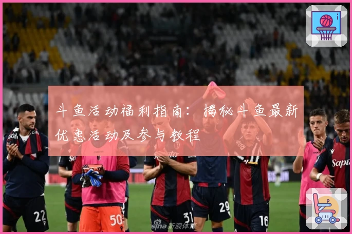 斗鱼活动福利指南：揭秘斗鱼最新优惠活动及参与教程