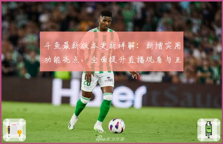 斗鱼最新版本更新详解：新增实用功能亮点，全面提升直播观看与互动体验