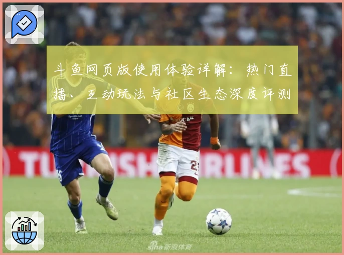 斗鱼网页版使用体验详解：热门直播、互动玩法与社区生态深度评测
