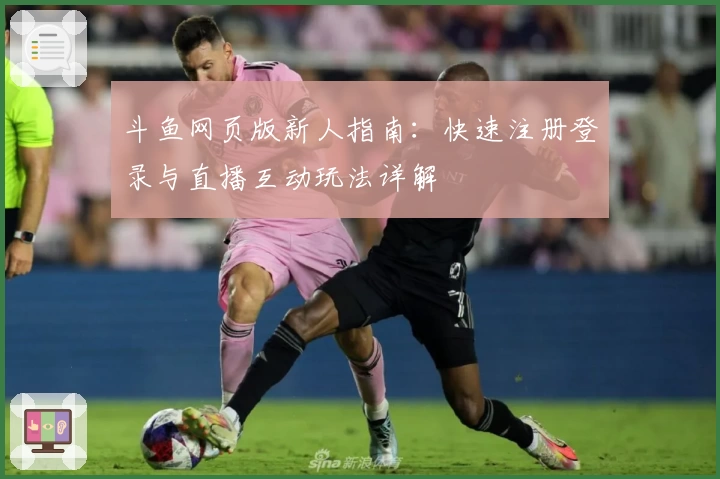 斗鱼网页版新人指南:快速注册登录与直播互动玩法详解