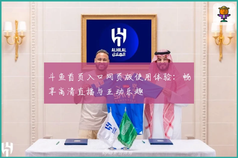 斗鱼首页入口网页版使用体验：畅享高清直播与互动乐趣