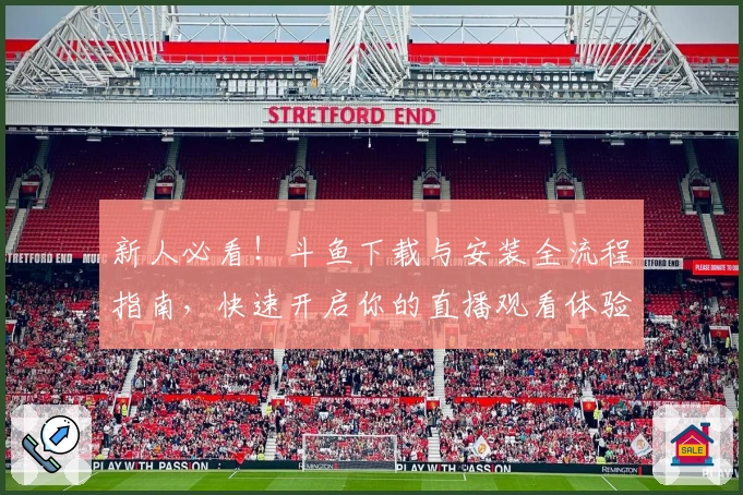 新人必看！斗鱼下载与安装全流程指南，快速开启你的直播观看体验之旅