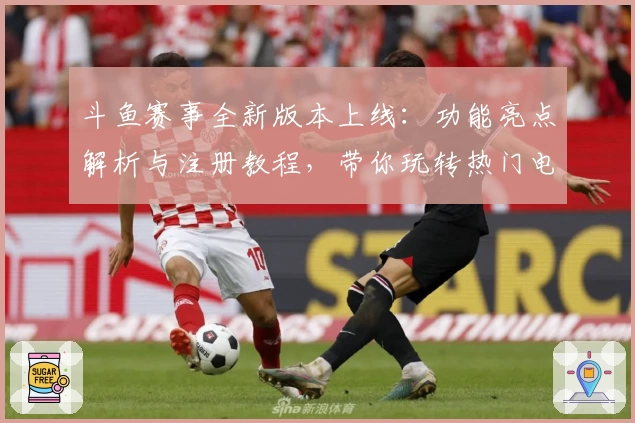 斗鱼赛事全新版本上线:功能亮点解析与注册教程,带你玩转热门电竞赛事