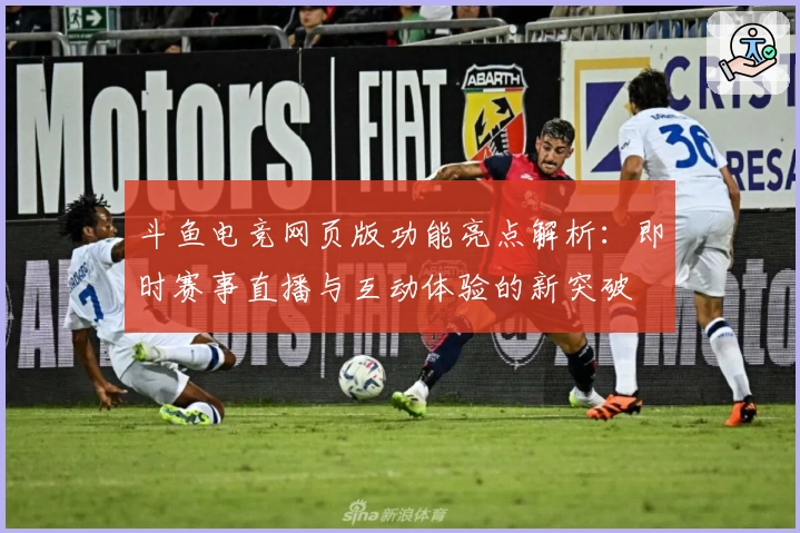 斗鱼电竞网页版功能亮点解析：即时赛事直播与互动体验的新突破