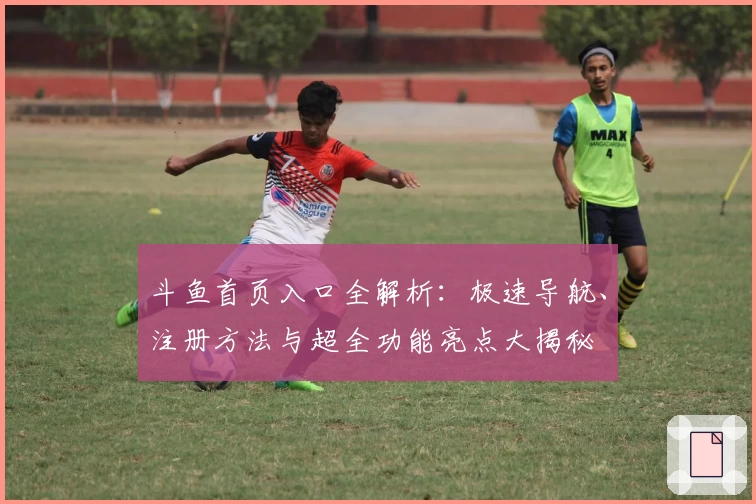 斗鱼首页入口全解析:极速导航、注册方法与超全功能亮点大揭秘
