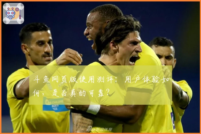 斗鱼网页版使用测评：用户体验如何，是否真的可靠？