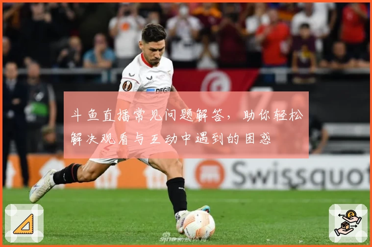斗鱼直播常见问题解答，助你轻松解决观看与互动中遇到的困惑