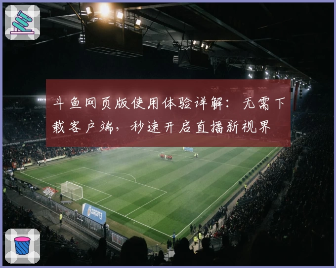 斗鱼网页版使用体验详解:无需下载客户端,秒速开启直播新视界