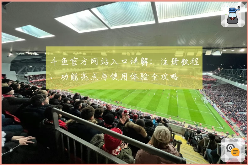 斗鱼官方网站入口详解：注册教程、功能亮点与使用体验全攻略