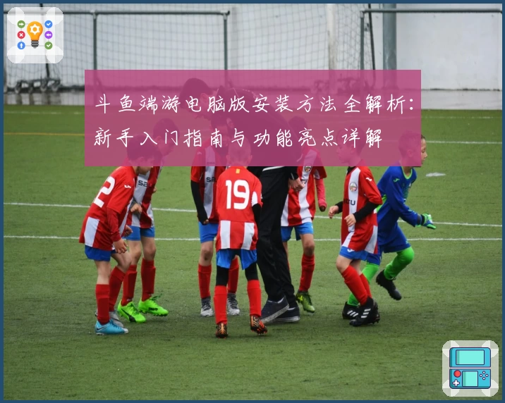 斗鱼端游电脑版安装方法全解析：新手入门指南与功能亮点详解