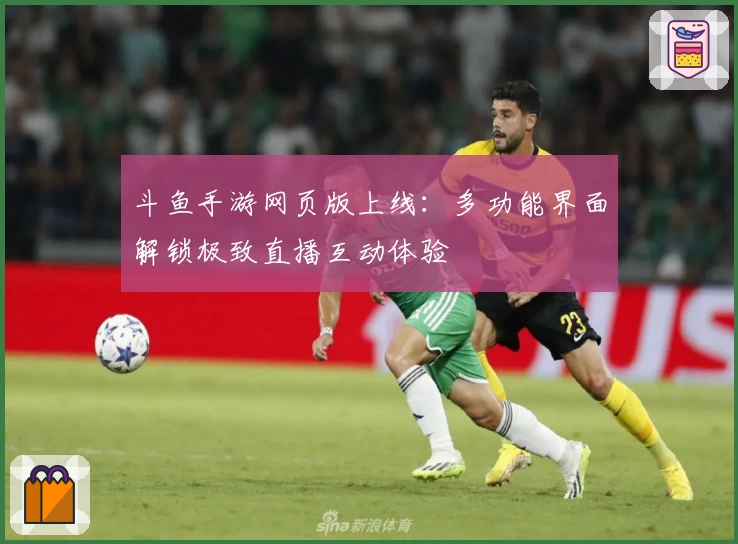 斗鱼手游网页版上线：多功能界面解锁极致直播互动体验